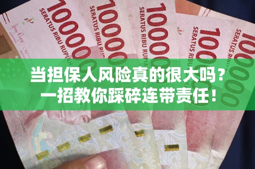 武汉当担保人风险真的很大吗？一招教你踩碎连带责任！
