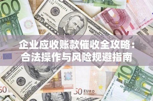 武汉企业应收账款催收全攻略：合法操作与风险规避指南