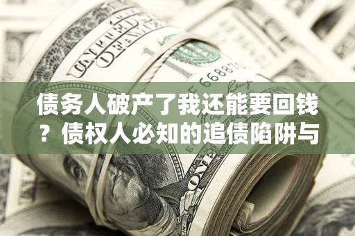 武汉债务人破产了我还能要回钱？债权人必知的追债陷阱与破局之道