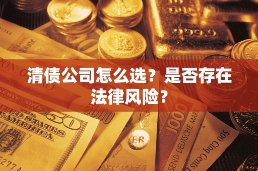 武汉清债公司怎么选？是否存在法律风险？