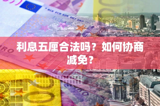 武汉利息五厘合法吗？如何协商减免？