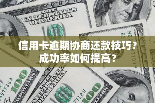 武汉信用卡逾期协商还款技巧？成功率如何提高？