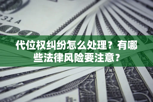 武汉代位权纠纷怎么处理？有哪些法律风险要注意？