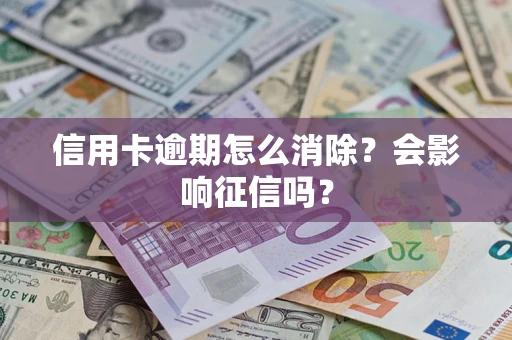 武汉信用卡逾期怎么消除？会影响征信吗？