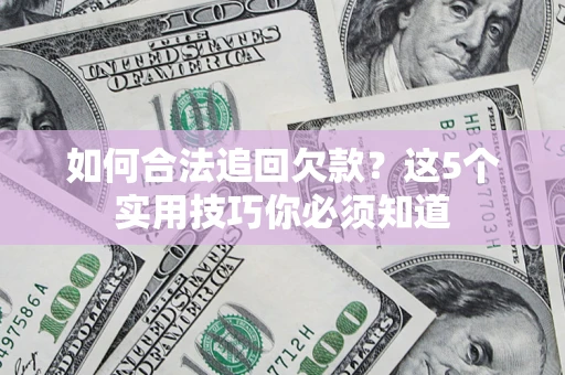 武汉如何合法追回欠款？这5个实用技巧你必须知道