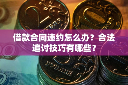 武汉借款合同违约怎么办？合法追讨技巧有哪些？