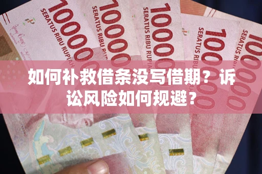 武汉如何补救借条没写借期？诉讼风险如何规避？