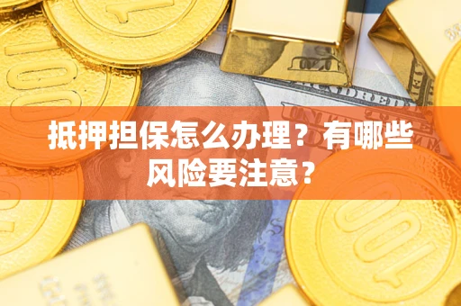 武汉抵押担保怎么办理？有哪些风险要注意？