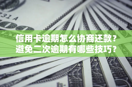 武汉信用卡逾期怎么协商还款？避免二次逾期有哪些技巧？