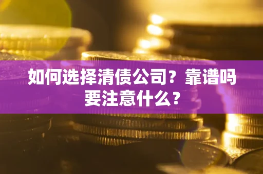 武汉如何选择清债公司？靠谱吗要注意什么？