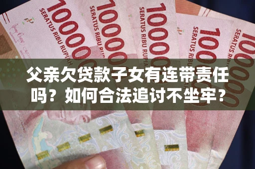 武汉父亲欠贷款子女有连带责任吗？如何合法追讨不坐牢？