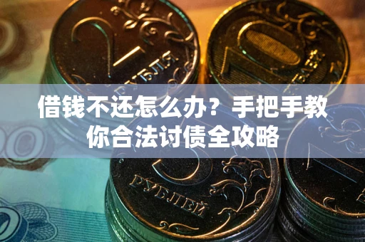 武汉借钱不还怎么办？手把手教你合法讨债全攻略