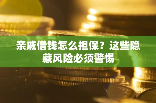 武汉亲戚借钱怎么担保？这些隐藏风险必须警惕