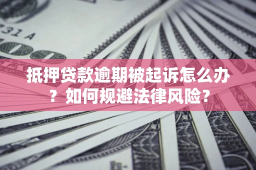 武汉抵押贷款逾期被起诉怎么办？如何规避法律风险？