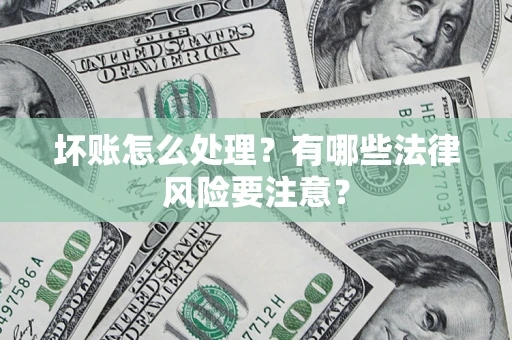 武汉坏账怎么处理？有哪些法律风险要注意？