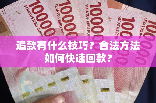 武汉追款有什么技巧？合法方法如何快速回款？