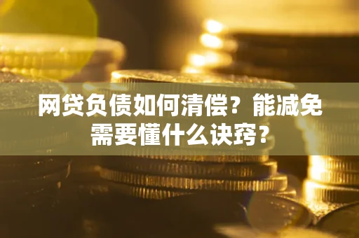 武汉网贷负债如何清偿？能减免需要懂什么诀窍？