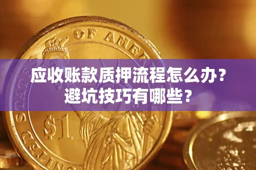 武汉应收账款质押流程怎么办？避坑技巧有哪些？
