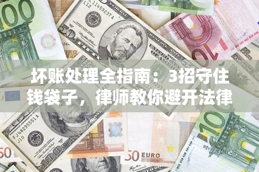 武汉坏账处理全指南：3招守住钱袋子，律师教你避开法律雷区