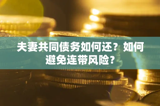 武汉夫妻共同债务如何还？如何避免连带风险？