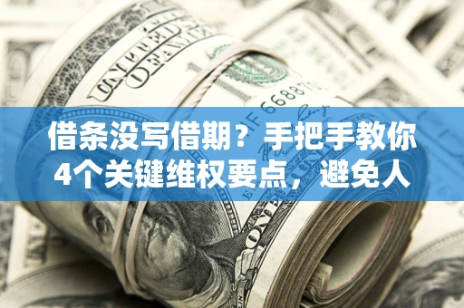 武汉借条没写借期？手把手教你4个关键维权要点，避免人财两空