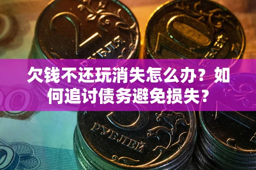武汉欠钱不还玩消失怎么办？如何追讨债务避免损失？