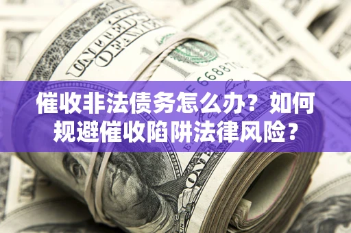 武汉催收非法债务怎么办？如何规避催收陷阱法律风险？