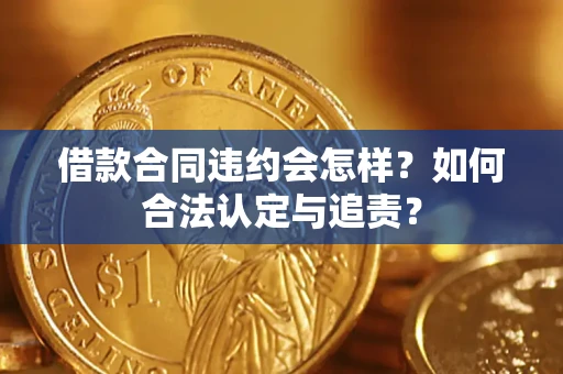 武汉借款合同违约会怎样？如何合法认定与追责？
