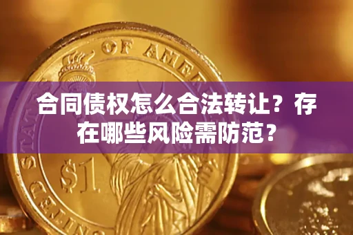 武汉合同债权怎么合法转让？存在哪些风险需防范？