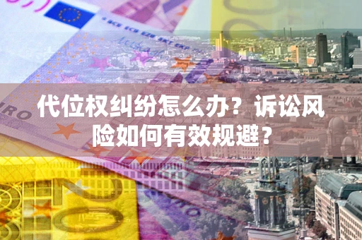 武汉代位权纠纷怎么办？诉讼风险如何有效规避？