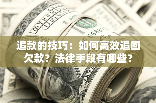 武汉追款的技巧：如何高效追回欠款？法律手段有哪些？