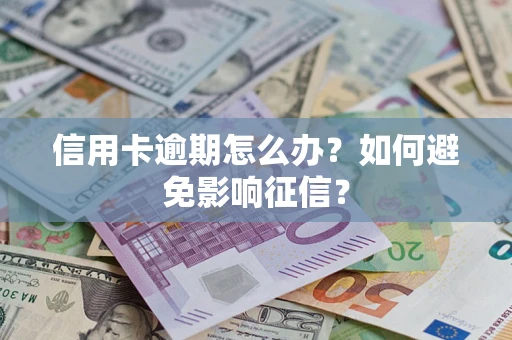 武汉信用卡逾期怎么办？如何避免影响征信？