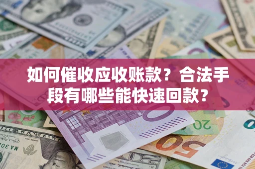 武汉如何催收应收账款？合法手段有哪些能快速回款？