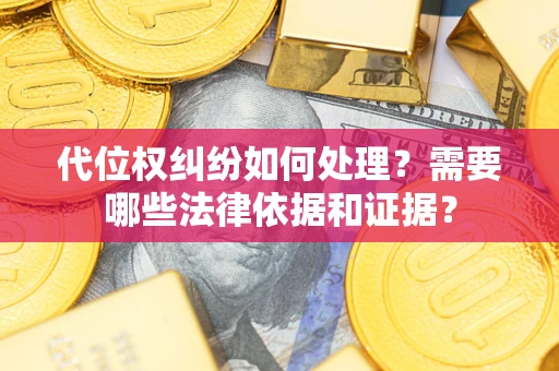 武汉代位权纠纷如何处理？需要哪些法律依据和证据？