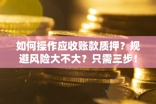 武汉如何操作应收账款质押？规避风险大不大？只需三步！