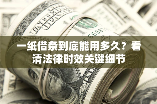 武汉一纸借条到底能用多久？看清法律时效关键细节