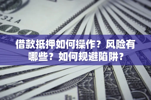 武汉借款抵押如何操作?风险有哪些?如何规避陷阱? 武汉借款抵押如何操作?风险有哪些?如何规避陷阱?
