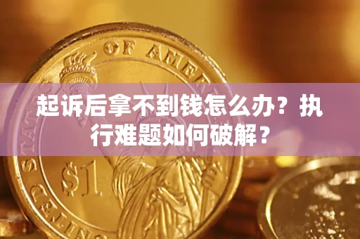 武汉起诉后拿不到钱怎么办?执行难题如何破解? 武汉起诉后拿不到钱怎么办?执行难题如何破解?