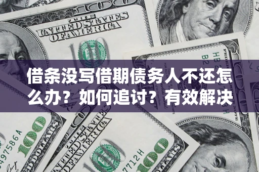 武汉借条没写借期债务人不还怎么办？如何追讨？有效解决方案！