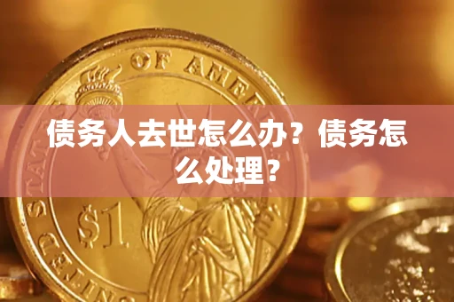 武汉债务人去世怎么办？债务怎么处理？