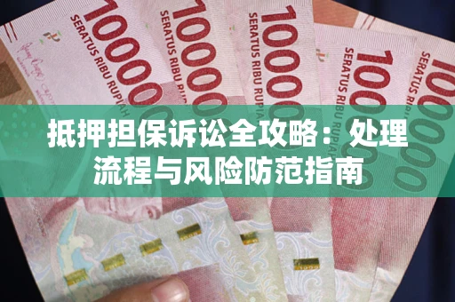 武汉抵押担保诉讼全攻略：处理流程与风险防范指南