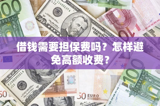 武汉借钱需要担保费吗？怎样避免高额收费？