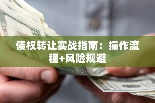 武汉债权转让实战指南：操作流程+风险规避