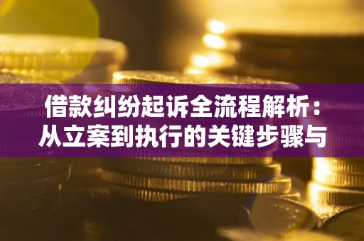 武汉借款纠纷起诉全流程解析：从立案到执行的关键步骤与防败诉指南