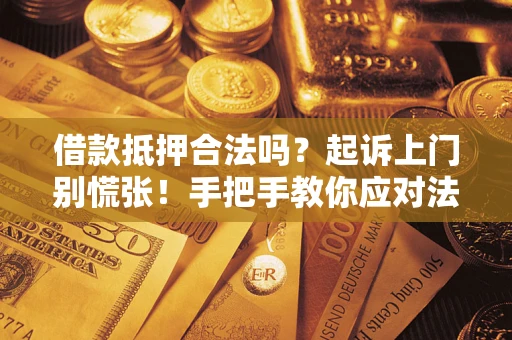 武汉借款抵押合法吗？起诉上门别慌张！手把手教你应对法律程序