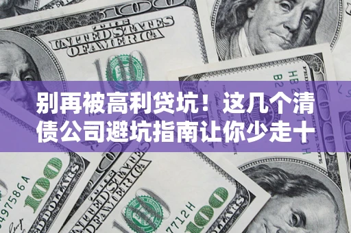 武汉别再被高利贷坑！这几个清债公司避坑指南让你少走十年弯路