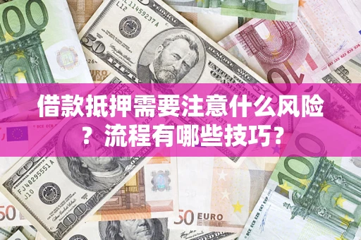 武汉借款抵押需要注意什么风险？流程有哪些技巧？