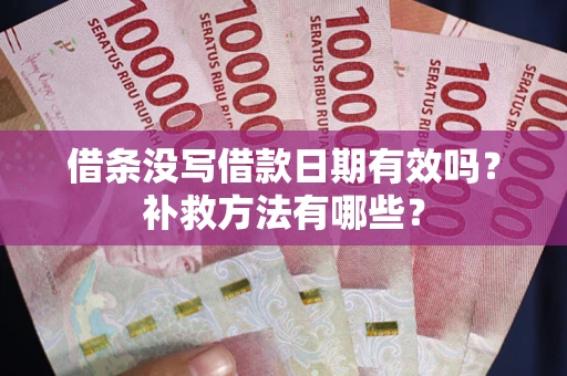 武汉借条没写借款日期有效吗?补救方法有哪些? 武汉借条没写借款日期有效吗?补救方法有哪些?