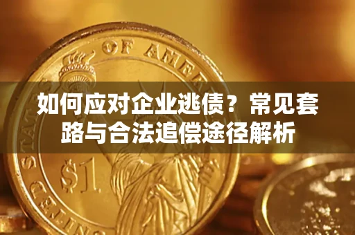 武汉如何应对企业逃债？常见套路与合法追偿途径解析