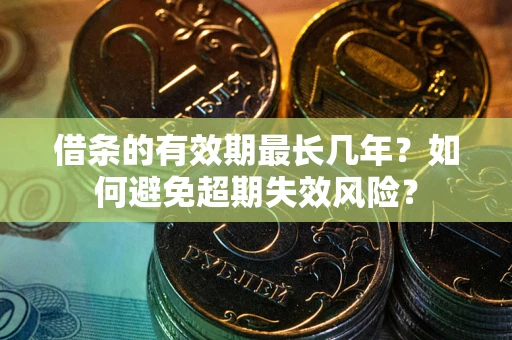 武汉借条的有效期最长几年？如何避免超期失效风险？
